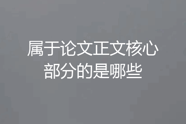 属于论文正文核心部分的是哪些