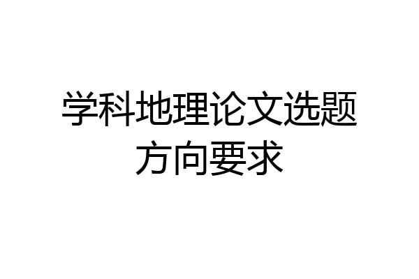 学科地理论文选题方向要求