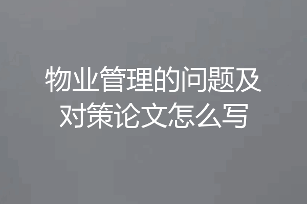 物业管理的问题及对策论文怎么写
