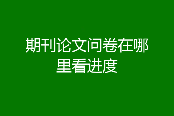 期刊论文问卷在哪里看进度