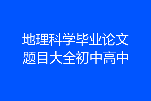 地理科学毕业论文题目大全初中高中