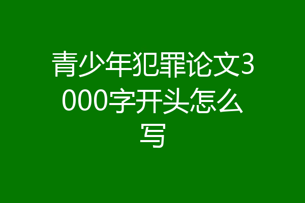 青少年犯罪论文3000字开头怎么写