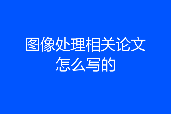 图像处理相关论文怎么写的