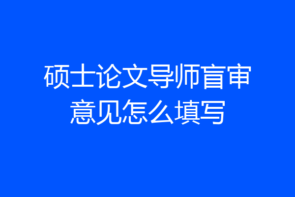 硕士论文导师盲审意见怎么填写