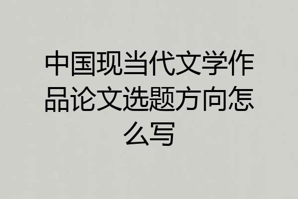 中国现当代文学作品论文选题方向怎么写