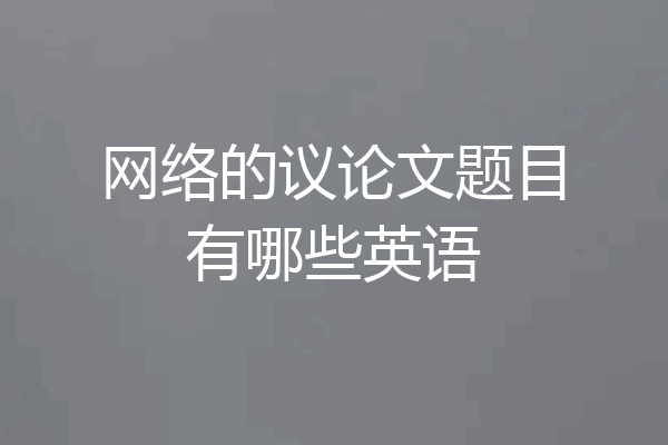 网络的议论文题目有哪些英语