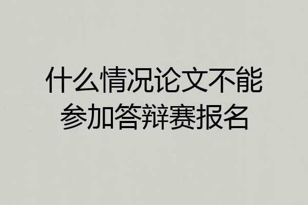 什么情况论文不能参加答辩赛报名