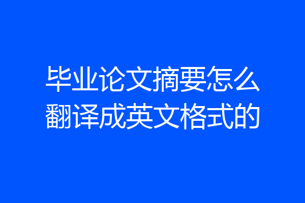 毕业论文摘要怎么翻译成英文格式的