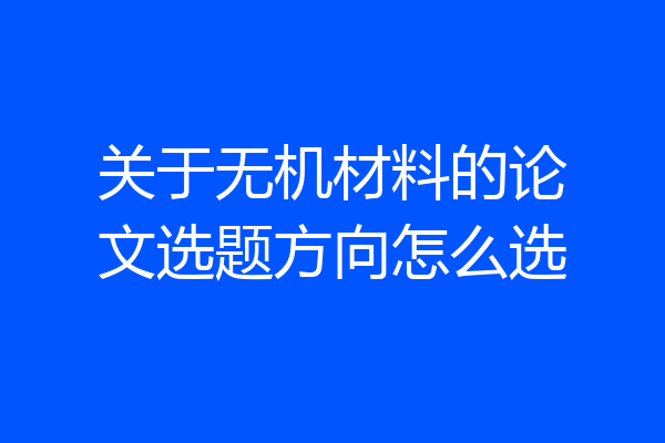 关于无机材料的论文选题方向怎么选
