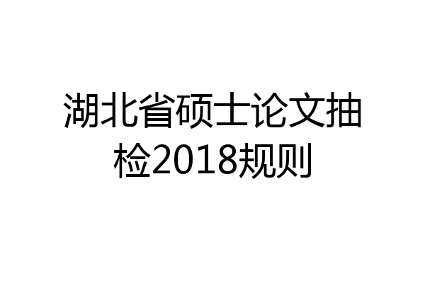 湖北省硕士论文抽检2018规则