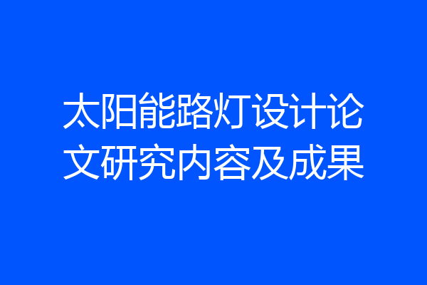 太阳能路灯设计论文研究内容及成果