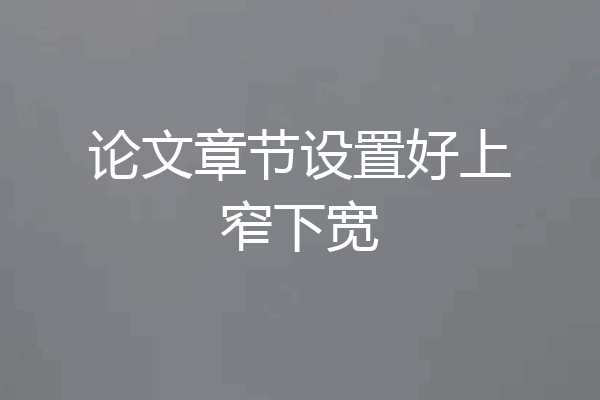 论文章节设置好上窄下宽