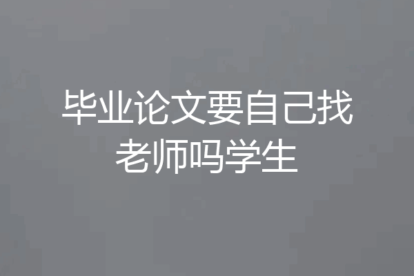 毕业论文要自己找老师吗学生