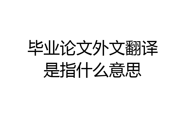 毕业论文外文翻译是指什么意思