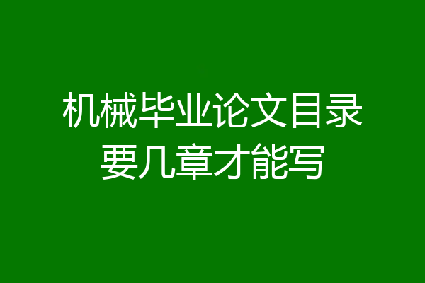 机械毕业论文目录要几章才能写