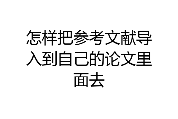 怎样把参考文献导入到自己的论文里面去
