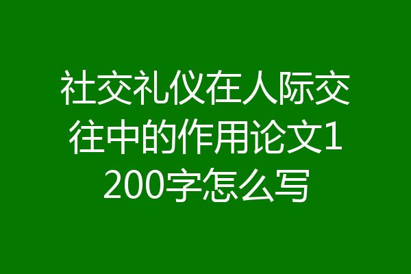 社交礼仪在人际交往中的作用论文1200字怎么写