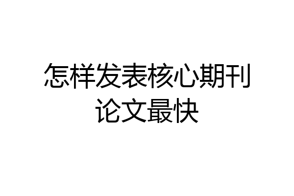 怎样发表核心期刊论文最快