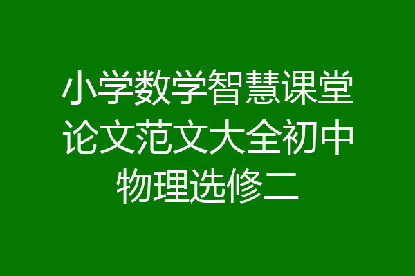 小学数学智慧课堂论文范文大全初中物理选修二