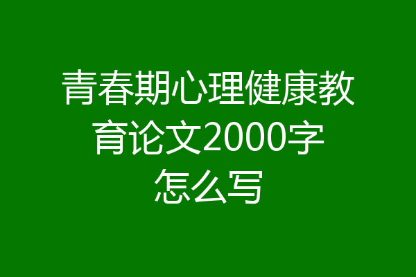 青春期心理健康教育论文2000字怎么写