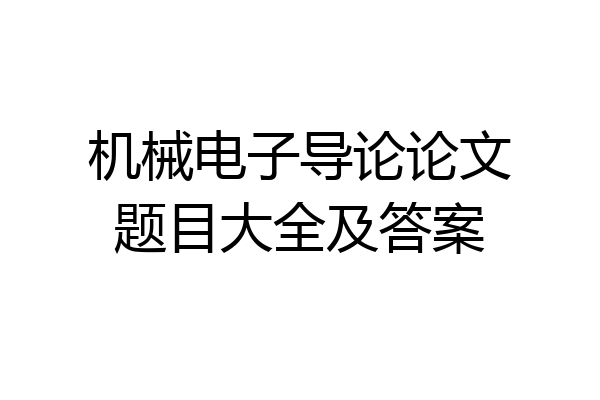 机械电子导论论文题目大全及答案