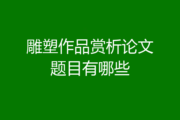 雕塑作品赏析论文题目有哪些