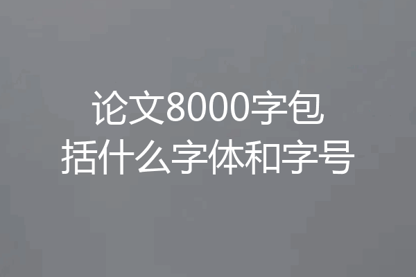 论文8000字包括什么字体和字号