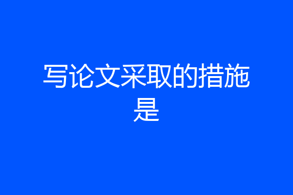 写论文采取的措施是