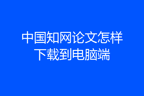 中国知网论文怎样下载到电脑端