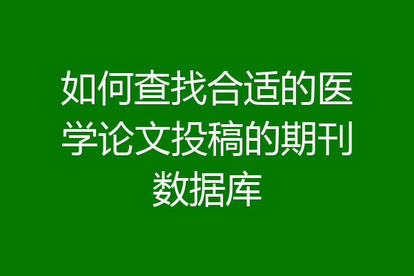 如何查找合适的医学论文投稿的期刊数据库