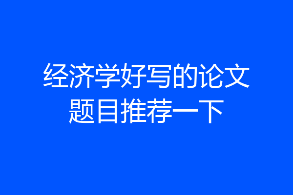 经济学好写的论文题目推荐一下