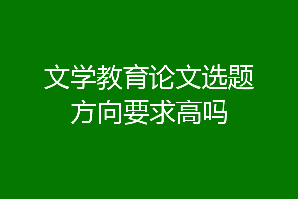 文学教育论文选题方向要求高吗