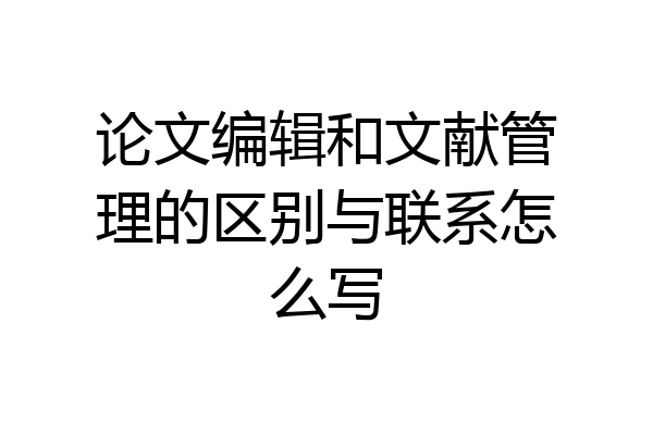 论文编辑和文献管理的区别与联系怎么写