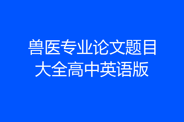兽医专业论文题目大全高中英语版