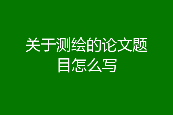 关于测绘的论文题目怎么写