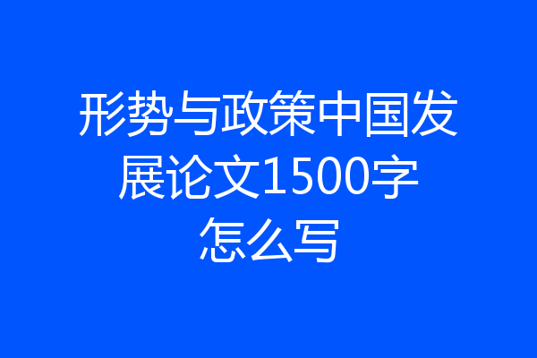 形势与政策中国发展论文1500字怎么写