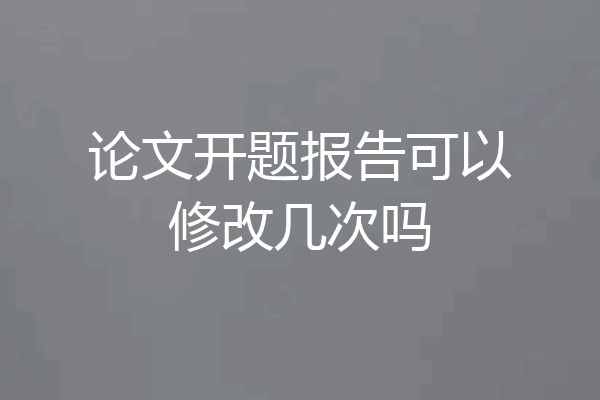 论文开题报告可以修改几次吗