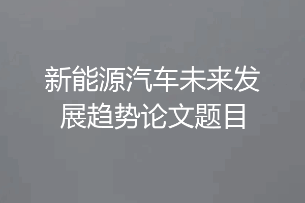 新能源汽车未来发展趋势论文题目