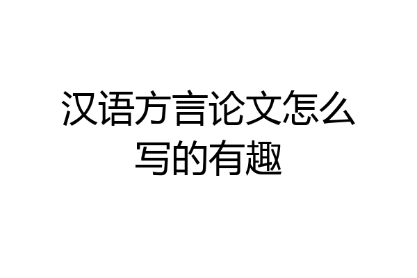 汉语方言论文怎么写的有趣