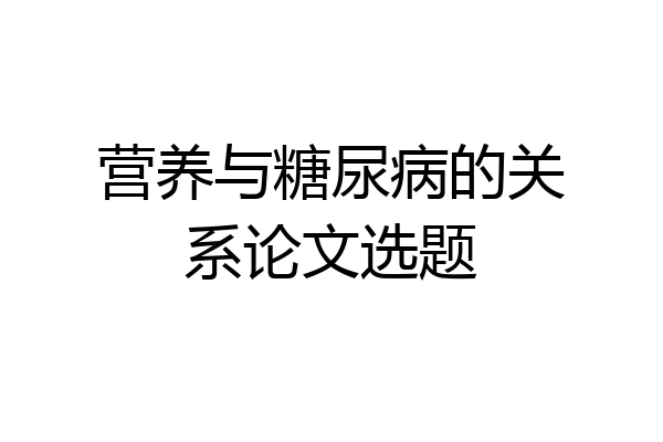 营养与糖尿病的关系论文选题