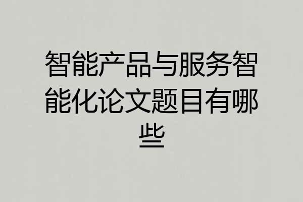 智能产品与服务智能化论文题目有哪些