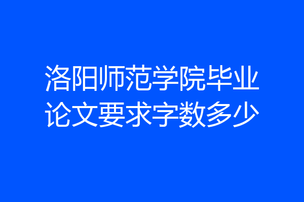 洛阳师范学院毕业论文要求字数多少