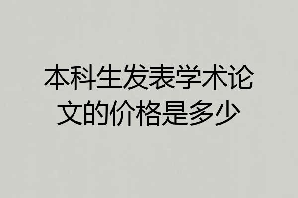 本科生发表学术论文的价格是多少