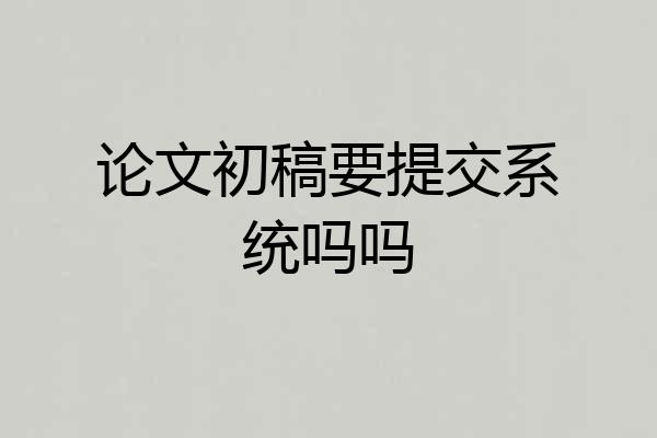 论文初稿要提交系统吗吗