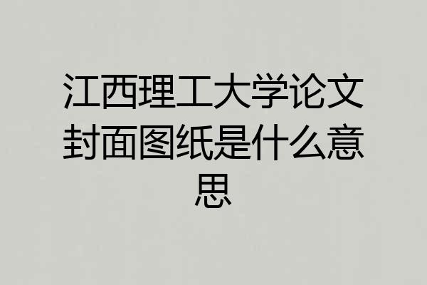 江西理工大学论文封面图纸是什么意思