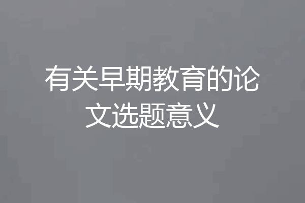 有关早期教育的论文选题意义