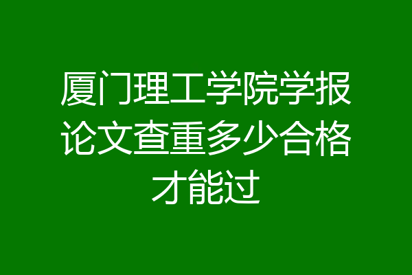 厦门理工学院学报论文查重多少合格才能过