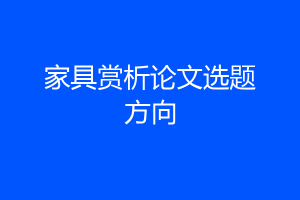 家具赏析论文选题方向