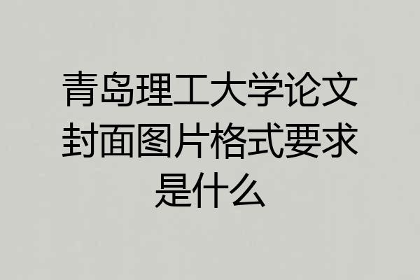 青岛理工大学论文封面图片格式要求是什么
