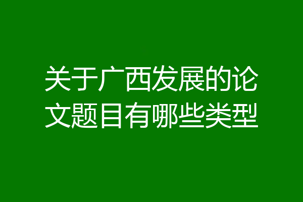 关于广西发展的论文题目有哪些类型